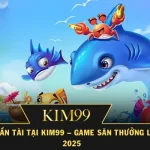Bắn Cá Thần Tài tại KIM99 – Game Săn Thưởng Lớn Nhất 2025
