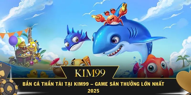 Bắn Cá Thần Tài tại KIM99 – Game Săn Thưởng Lớn Nhất 2025