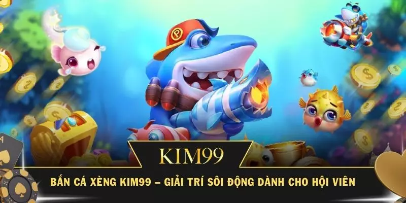 Bắn Cá Xèng KIM99 – Giải Trí Sôi Động Dành Cho Hội Viên
