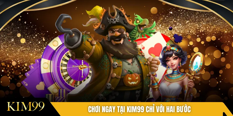 Chơi ngay tại KIM99 chỉ với hai bước