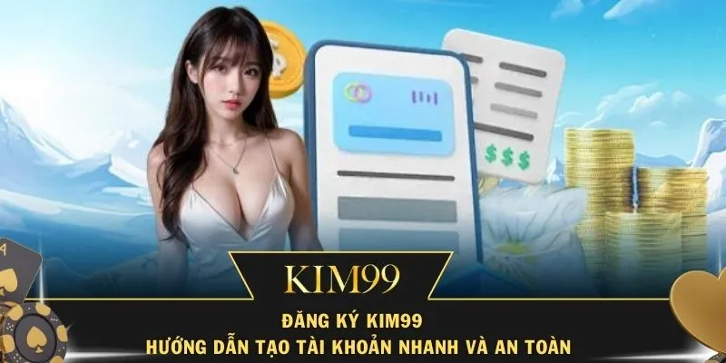 Đăng Ký Kim99 – Hướng Dẫn Tạo Tài Khoản Nhanh Và An Toàn