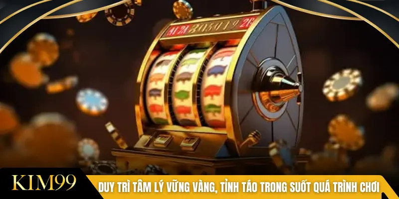 Duy trì tâm lý vững vàng, tỉnh táo trong suốt quá trình chơi