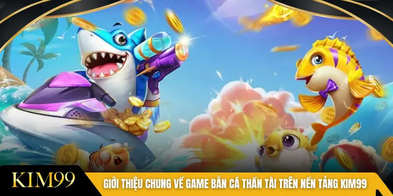 Giới thiệu chung về game bắn cá Thần Tài trên nền tảng KIM99
