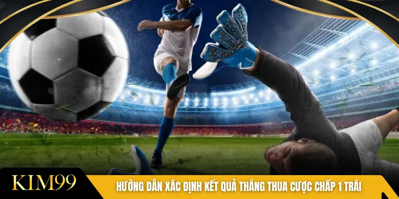 Hướng dẫn xác định kết quả thắng thua cược chấp 1 trái