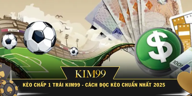 Kèo Chấp 1 Trái KIM99 - Cách Đọc Kèo Chuẩn Nhất 2025
