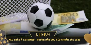 Kèo Châu Á Tại KIM99 - Hướng Dẫn Đọc Kèo Chuẩn Xác 2025