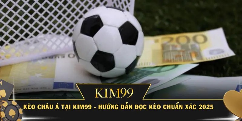 Kèo Châu Á Tại KIM99 - Hướng Dẫn Đọc Kèo Chuẩn Xác 2025