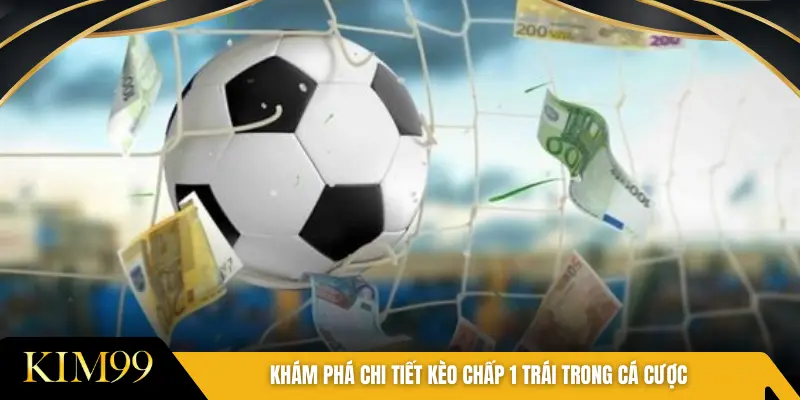 Khám phá chi tiết kèo chấp 1 trái trong cá cược