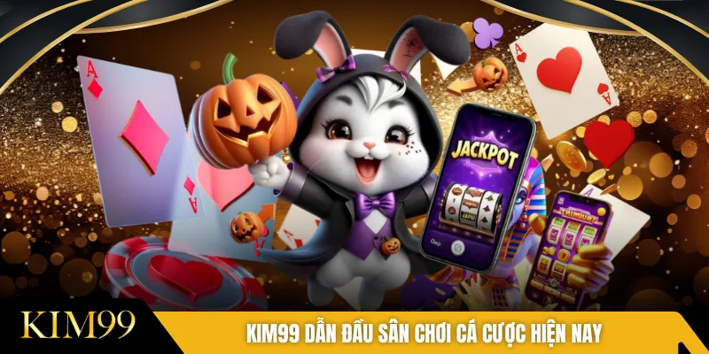 KIM99 dẫn đầu sân chơi cá cược hiện nay