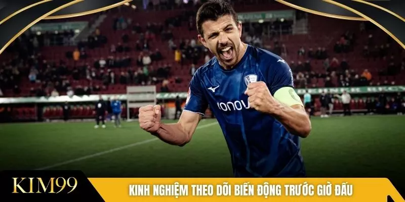 Kinh nghiệm theo dõi biến động trước giờ đấu