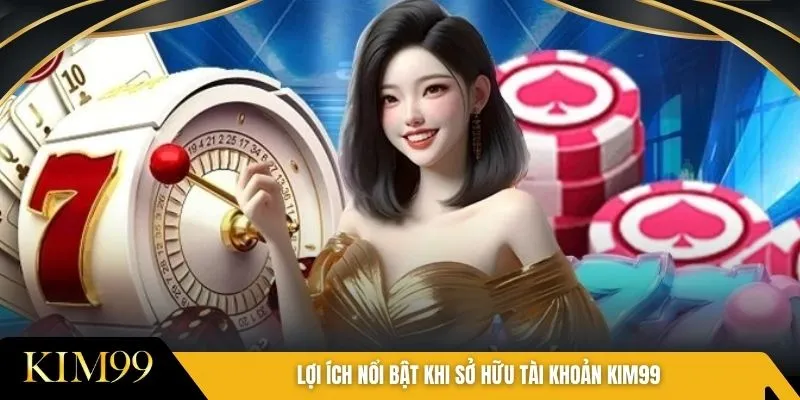 Lợi ích nổi bật khi sở hữu tài khoản Kim99