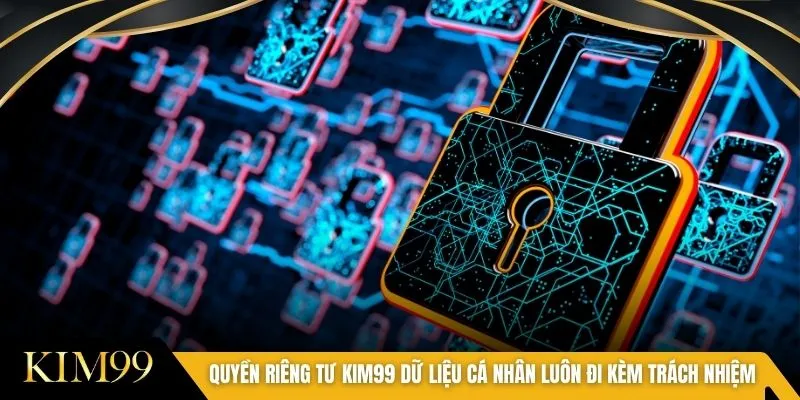 Quyền riêng tư KIM99 dữ liệu cá nhân luôn đi kèm trách nhiệm