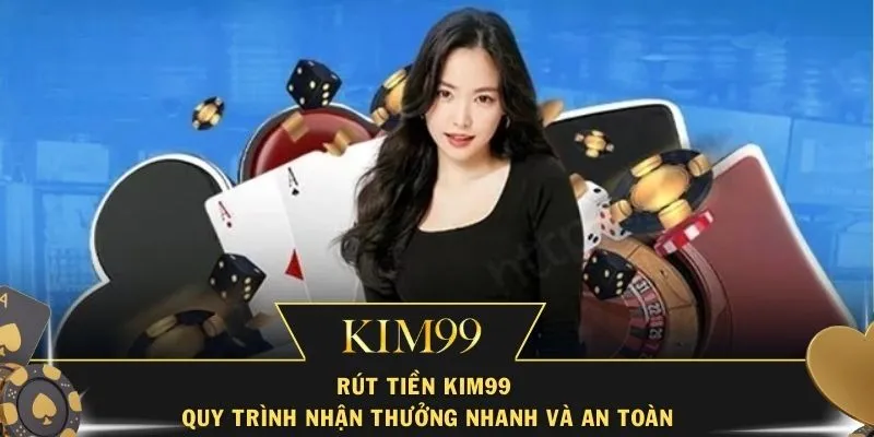 Rút Tiền Kim99 – Quy Trình Nhận Thưởng Nhanh Và An Toàn