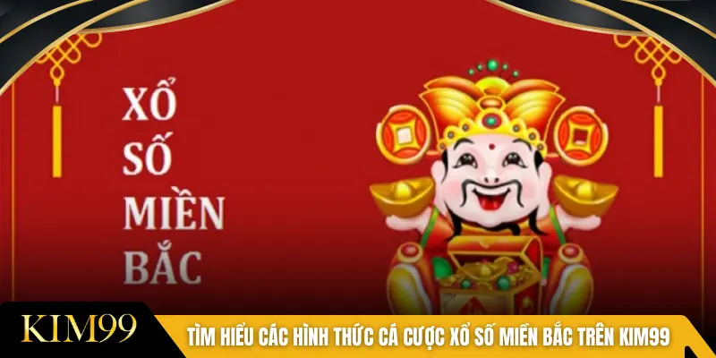 Tìm hiểu các hình thức cá cược xổ số miền Bắc trên KIM99